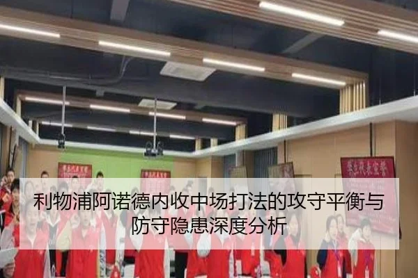 利物浦阿诺德内收中场打法的攻守平衡与防守隐患深度分析