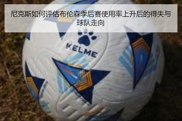 尼克斯如何评估布伦森季后赛使用率上升后的得失与球队走向