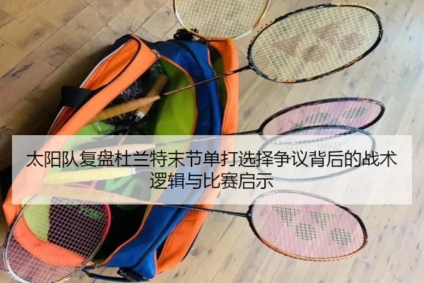 太阳队复盘杜兰特末节单打选择争议背后的战术逻辑与比赛启示