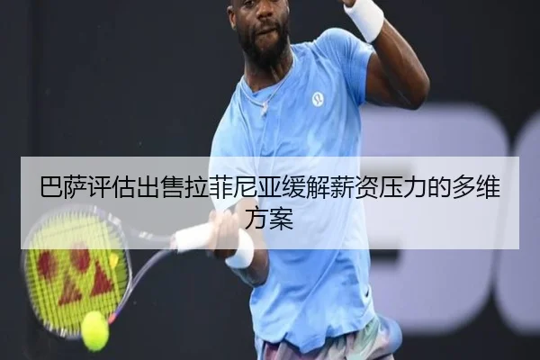 巴萨评估出售拉菲尼亚缓解薪资压力的多维方案
