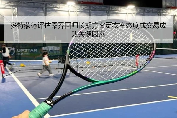 多特蒙德评估桑乔回归长期方案更衣室态度成交易成败关键因素