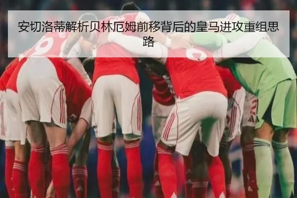 安切洛蒂解析贝林厄姆前移背后的皇马进攻重组思路