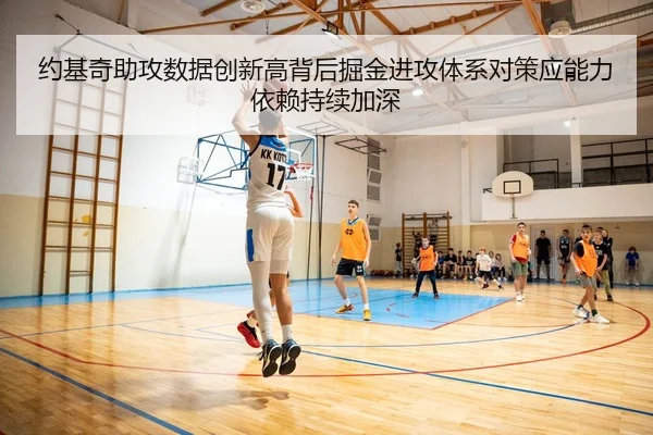 约基奇助攻数据创新高背后掘金进攻体系对策应能力依赖持续加深